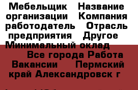 Мебельщик › Название организации ­ Компания-работодатель › Отрасль предприятия ­ Другое › Минимальный оклад ­ 30 000 - Все города Работа » Вакансии   . Пермский край,Александровск г.